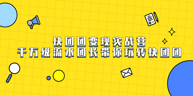 快团团变现实战营，千万级流水团长带你玩转快团团-可创副业网