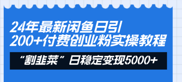 24年最新闲鱼日引200+付费创业粉，割韭菜每天5000+收益实操教程！-可创副业网