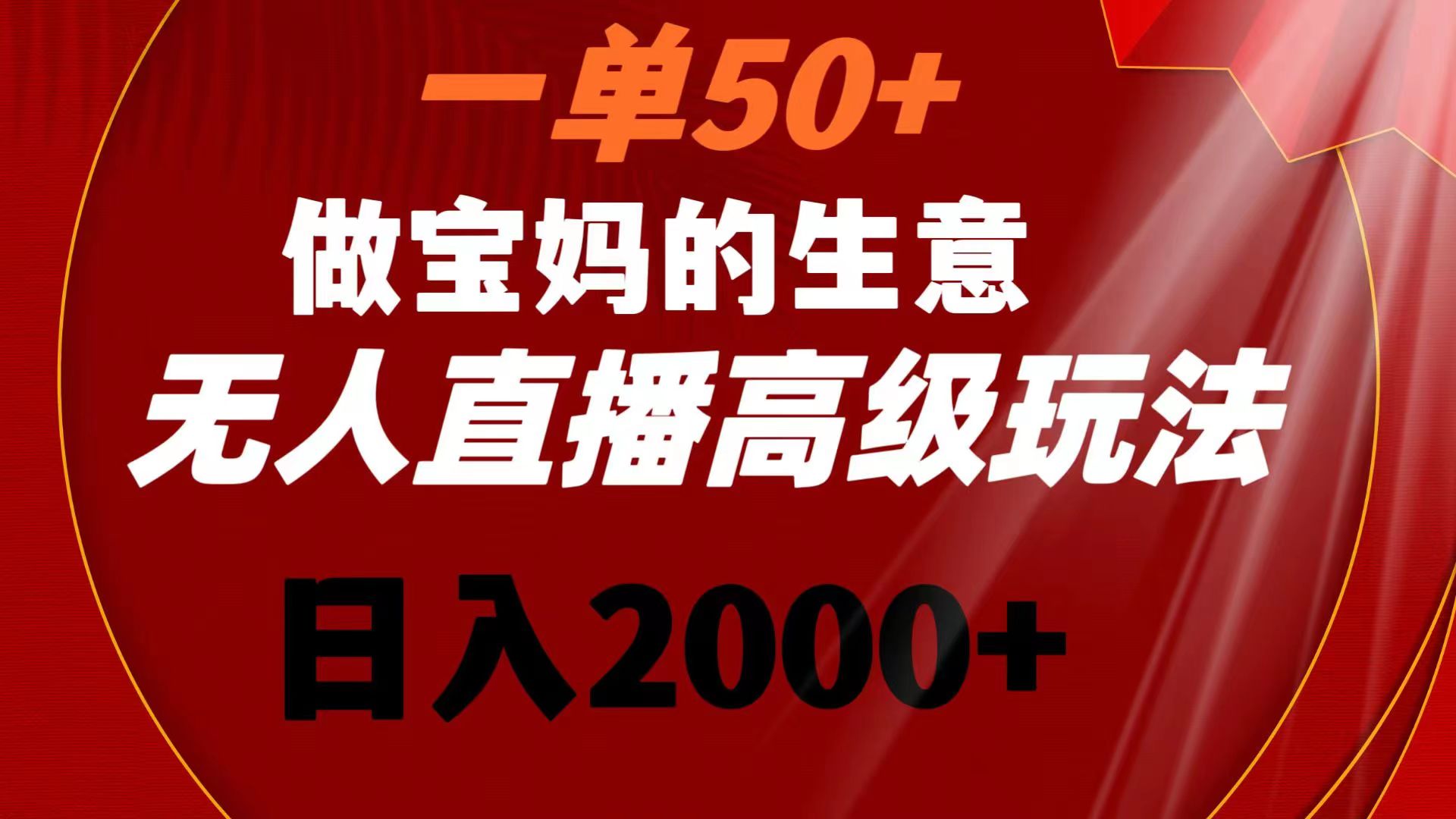 一单50+做宝妈的生意 无人直播高级玩法 日入2000+-可创副业网