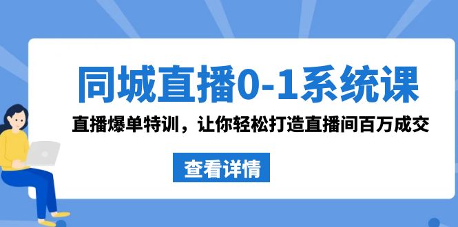 同城直播0-1系统课 抖音同款：直播爆单特训，让你轻松打造直播间百万成交-可创副业网