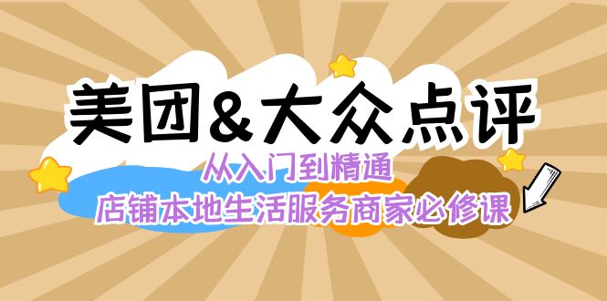 美团+大众点评 从入门到精通：店铺本地生活 流量提升 店铺运营 推广秘术…-可创副业网