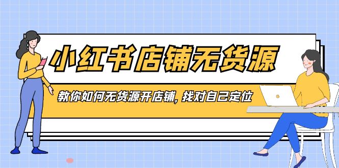 小红书店铺-无货源，教你如何无货源开店铺，找对自己定位-可创副业网