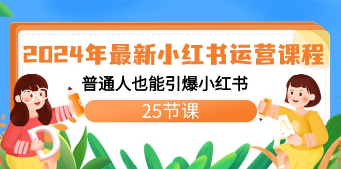 2024年最新小红书运营课程：普通人也能引爆小红书（25节课）-可创副业网