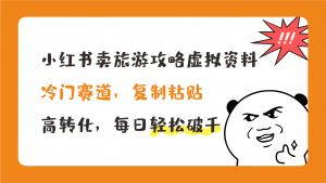 小红书卖旅游攻略，冷门赛道，复制粘贴，高转化，每日轻松破千-可创游戏社区