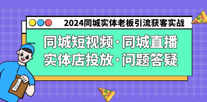 2024同城实体老板引流获客实操同城短视频·同城直播·实体店投放·问题答疑-可创副业网