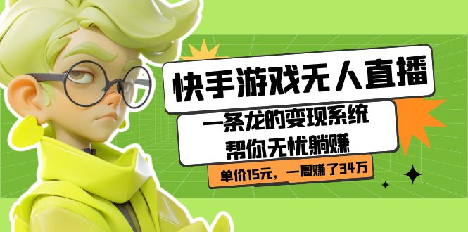 快手游戏无人直播：一条龙的变现系统帮你无忧躺赚 单价15元，一周赚了34万-可创副业网