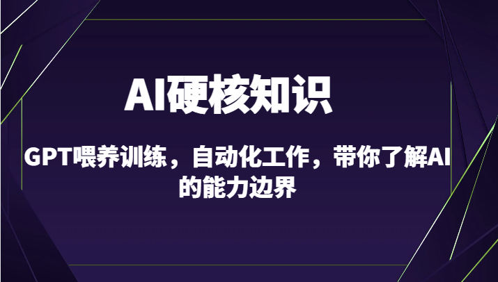 AI硬核知识-GPT喂养训练,自动化工作,带你了解AI的能力边界(10节课)-可创副业网