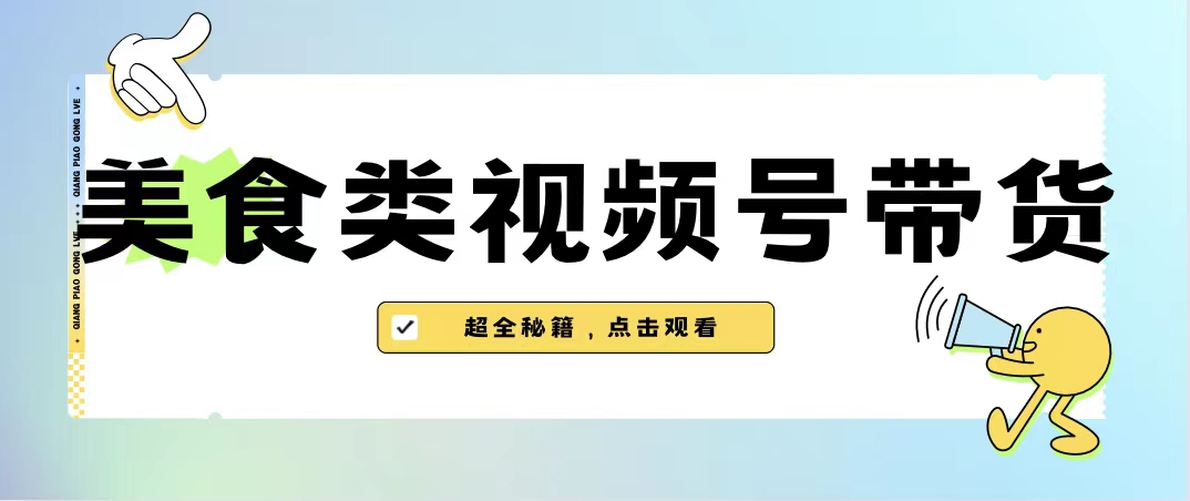 美食类视频号带货【内含去重方法】-可创副业网