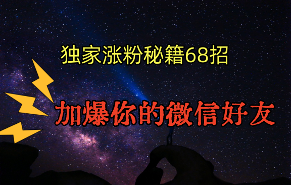 独家引流秘籍68招，深藏多年的压箱底，效果惊人，加爆你的微信好友！-可创副业网
