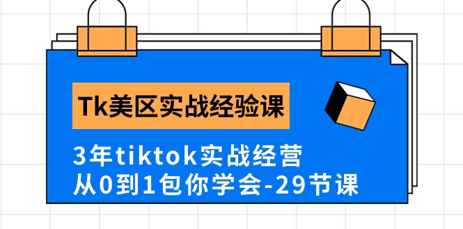 Tk美区实战经验课程分享，3年tiktok实战经营，从0到1包你学会（29节课）-可创副业网