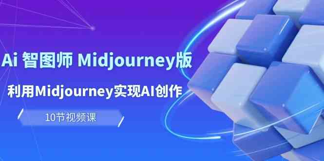 （10066期）玩赚Ai 智图师 Midjourney版：利用Midjourney实现AI创作及变现（10节课）-可创副业网