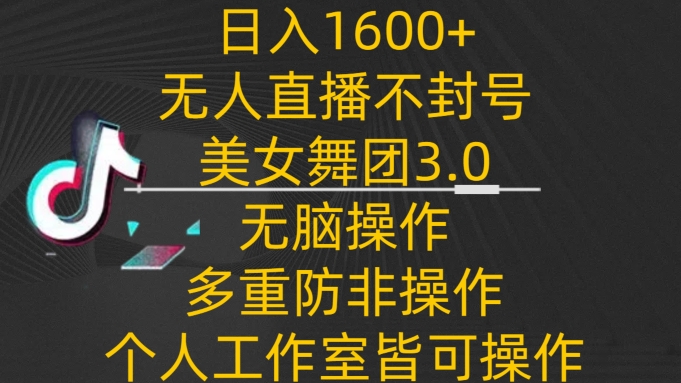 日入1600+，不封号无人直播美女舞团3.0，无脑操作多重防非操作，个人工作制皆可操作-可创副业网