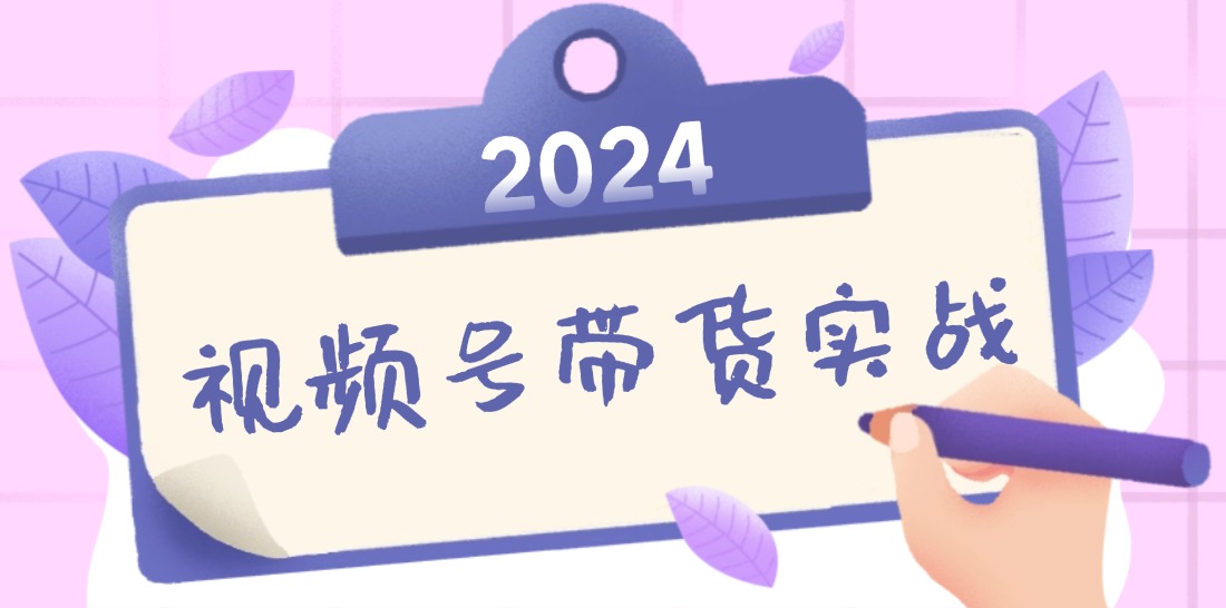 2024视频号最新带货实战课：无人直播/书单号卖货/个人IP口播 (附资料素材-可创副业网