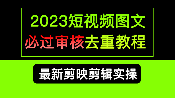 2023短视频和图文必过审核去重教程，剪映剪辑去重方法汇总实操，搬运必学-可创副业网