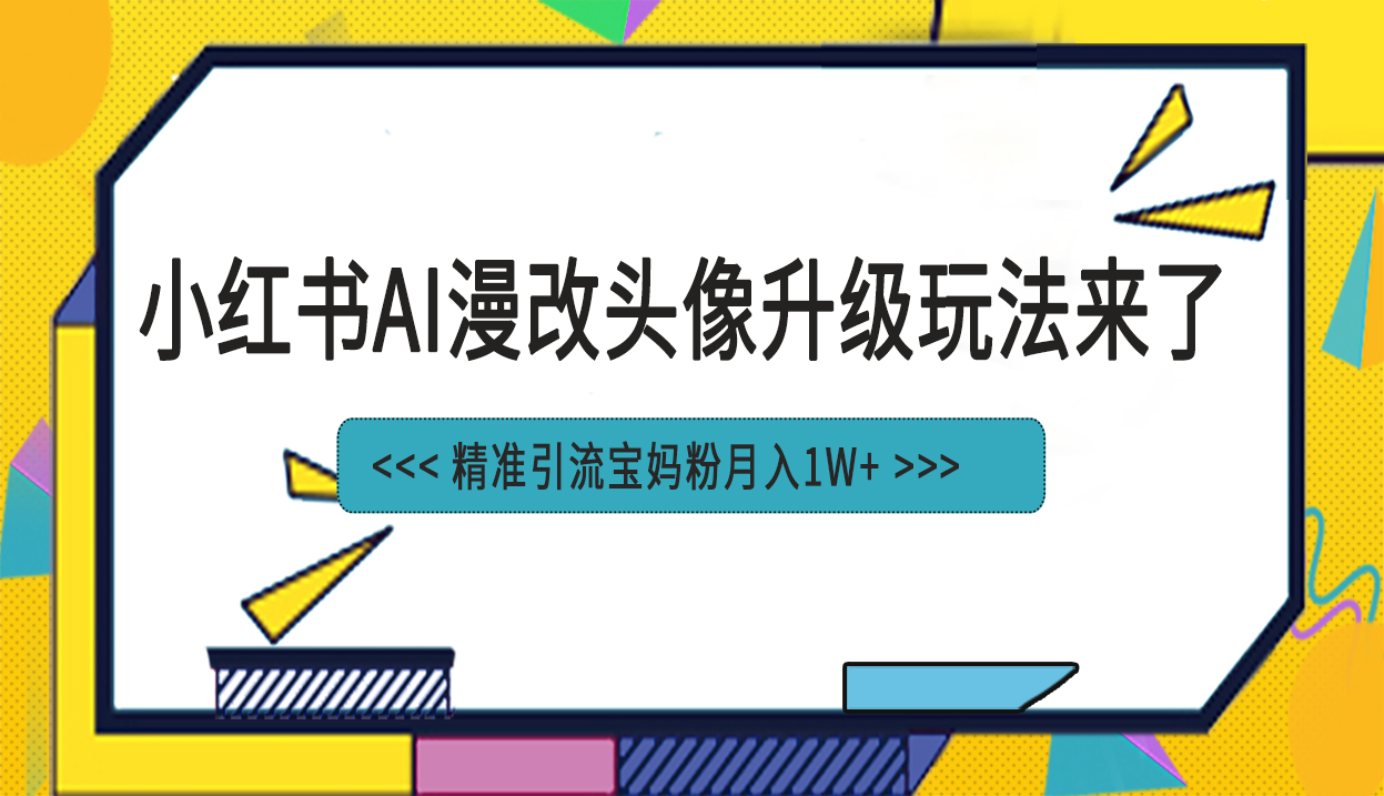 小红书最新AI漫改头像项目，精准引流宝妈粉，月入1w+-可创副业网