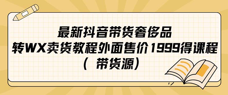 最新抖音奢侈品转微信卖货教程外面售价1999的课程（带货源）-可创副业网