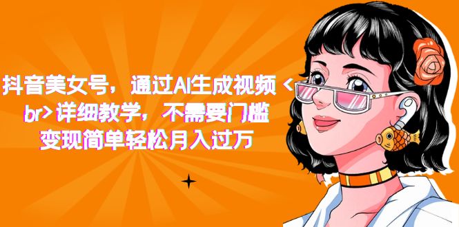抖音美女号，通过AI生成视频，详细教学，不需要门槛，变现简单轻松月入过万-可创副业网
