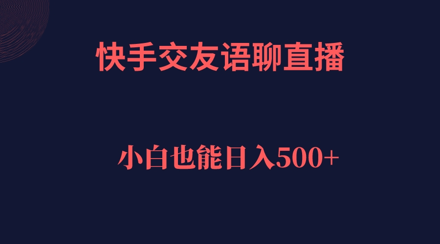 快手交友语聊直播，轻松日入500＋-可创副业网