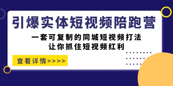 引爆实体-短视频陪跑营，一套可复制的同城短视频打法，让你抓住短视频红利-可创副业网