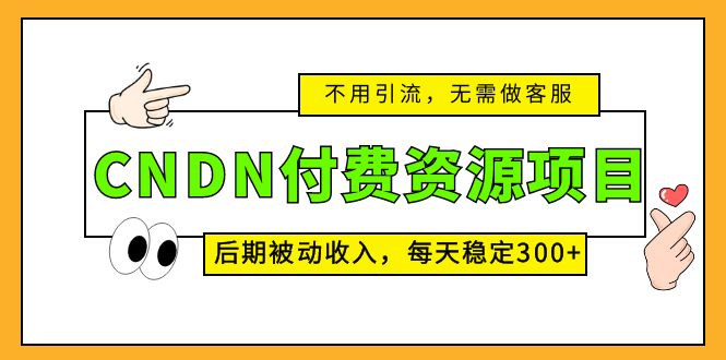 CNDN付费资源项目，不用引流，无需做客服，后期被动收入，每天稳定300+-可创副业网