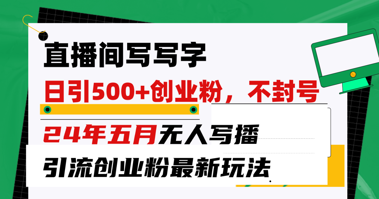 （10350期）直播间写写字日引300+创业粉，24年五月无人写播引流不封号最新玩法-可创副业网