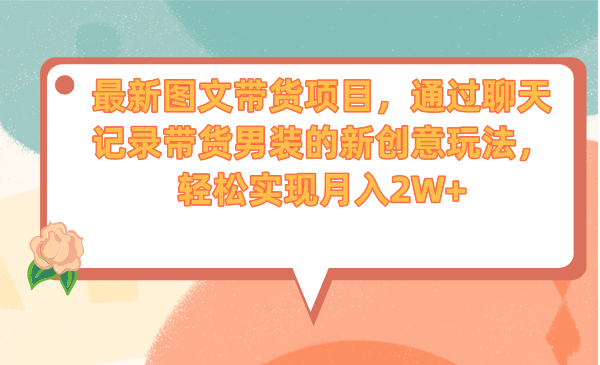 最新图文带货项目，通过聊天记录带货男装的新创意玩法，轻松实现月入2W+-可创副业网