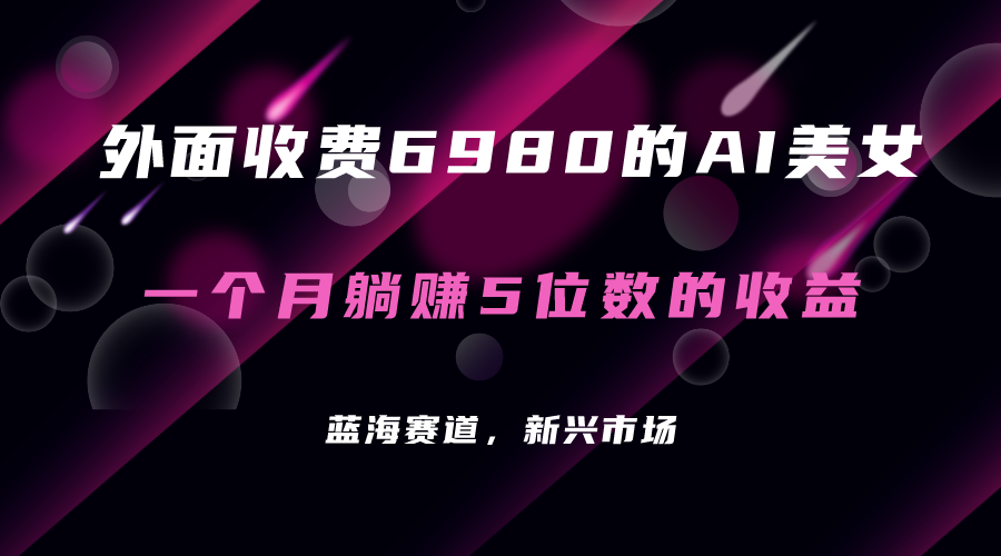 外面收费6980的AI美女项目！每月躺赚5位数收益（教程+素材+工具）-可创副业网