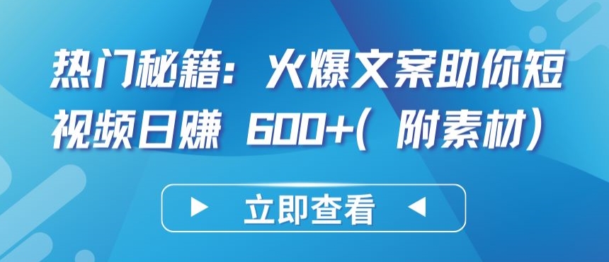 热门秘籍：火爆文案助你短视频日赚 600+(附素材)-可创副业网