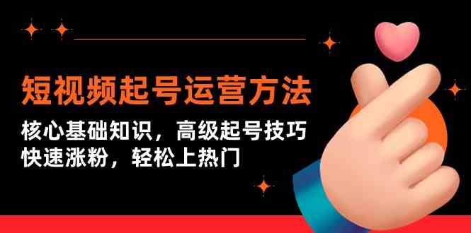（9562期）短视频起号运营方法：核心基础知识，高级起号技巧，快速涨粉，轻松上热门-可创副业网