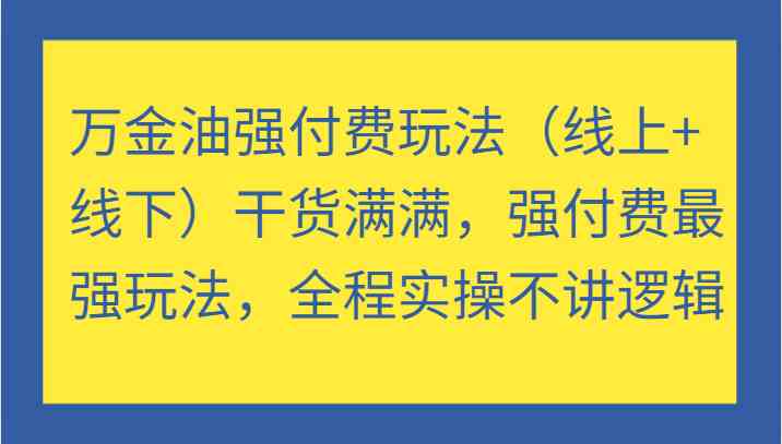 万金油强付费玩法（线上+线下）干货满满，强付费最强玩法，全程实操不讲逻辑-可创副业网