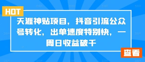 天涯神贴项目，抖音引流公众号转化，出单速度特别快，一周日收益破千-可创副业网