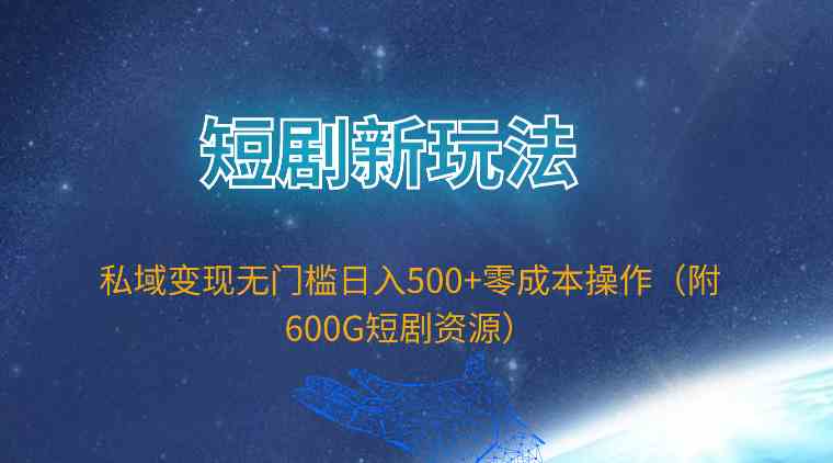 （9894期）短剧新玩法，私域变现无门槛日入500+零成本操作（附600G短剧资源）-可创游戏社区