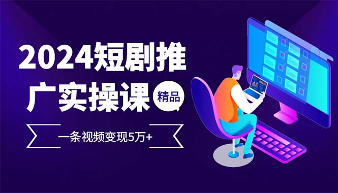 （12950期）2024最火爆的项目短剧推广实操课 一条视频变现5万+-可创副业网