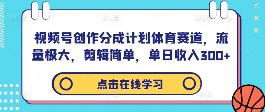 视频号创作分成计划体育赛道，流量极大，剪辑简单，单日收入300+-可创副业网