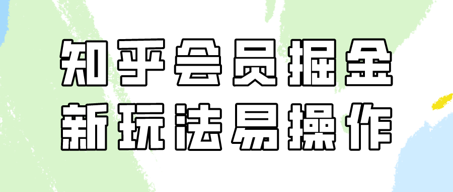 知乎会员掘金，新玩法易变现，新手也可日入300元！-可创副业网