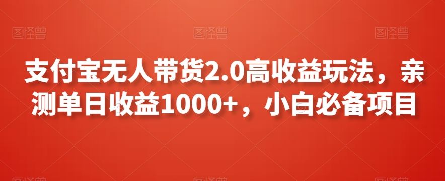 支付宝无人带货2.0高收益玩法，亲测单日收益1000+，小白必备项目【揭秘】-可创副业网
