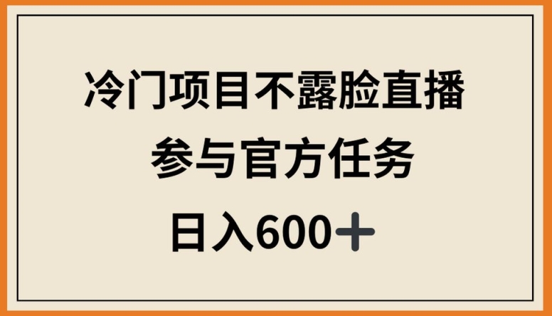 冷门项目不露脸直播，参与官方任务，日入600+-可创副业网