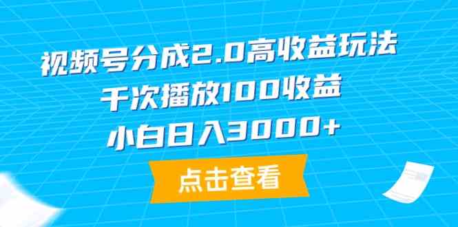 （9716期）视频号分成2.0高收益玩法，千次播放100收益，小白日入3000+-可创副业网