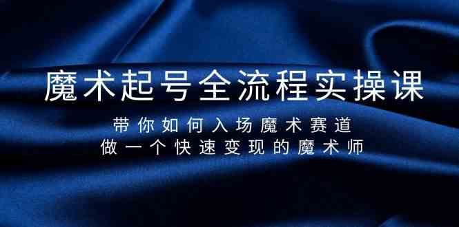 （9564期）魔术起号全流程实操课，带你如何入场魔术赛道，做一个快速变现的魔术师-可创副业网
