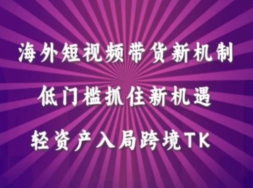 海外短视频Tiktok带货新机制，低门槛抓住新机遇，轻资产入局跨境TK-可创副业网