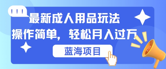 最新成人用品项目玩法，操作简单，动动手，轻松日入几张【揭秘】-可创副业网