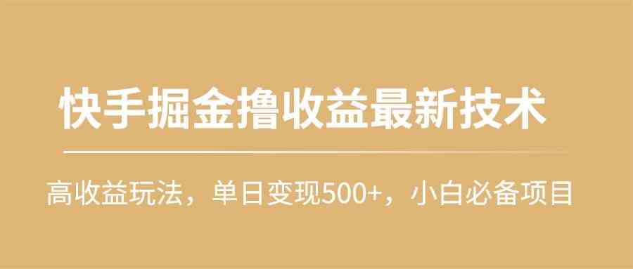 （10163期）快手掘金撸收益最新技术，高收益玩法，单日变现500+，小白必备项目-可创副业网