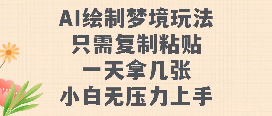 AI绘制梦境玩法，只需要复制粘贴，一天轻松拿几张，小白无压力上手【揭秘】-可创副业网