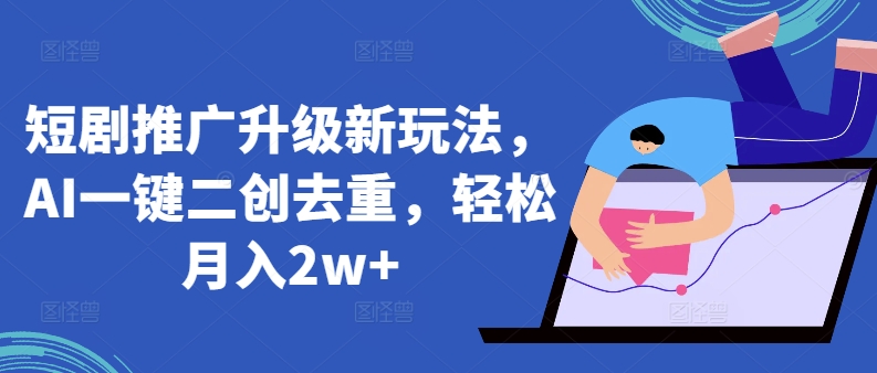 短剧推广升级新玩法，AI一键二创去重，轻松月入2w+-可创副业网