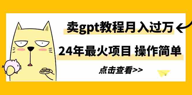 （9180期）24年最火项目，卖gpt教程月入过万，操作简单-可创游戏社区