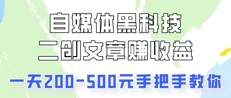 自媒体黑科技：二创文章做收益，一天200-500元，手把手教你！-可创副业网