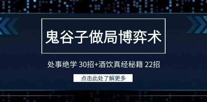 （9138期）鬼谷子做局博弈术：处事绝学 30招+酒饮真经秘籍 22招-可创副业网
