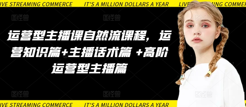 运营型主播课自然流课程，运营知识篇+主播话术篇 +高阶运营型主播篇-可创副业网