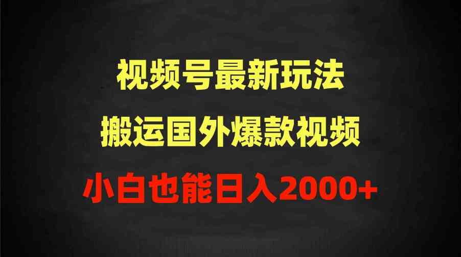 （9796期）2024视频号最新玩法，搬运国外爆款视频，100%过原创，小白也能日入2000+-可创副业网