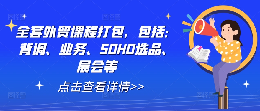 全套外贸课程打包，包括：背调、业务、SOHO选品、展会等-可创副业网